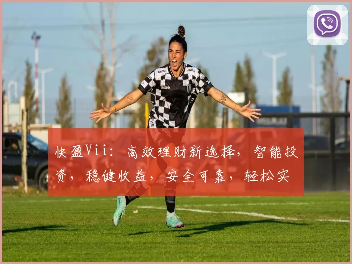 快盈Vii：高效理财新选择，智能投资，稳健收益，安全可靠，轻松实现财富增值。