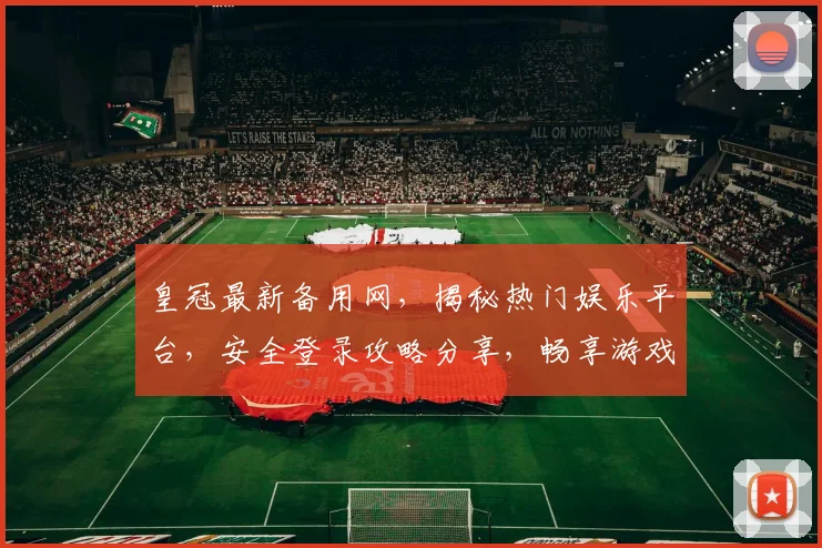 皇冠最新备用网，揭秘热门娱乐平台，安全登录攻略分享，畅享游戏乐趣