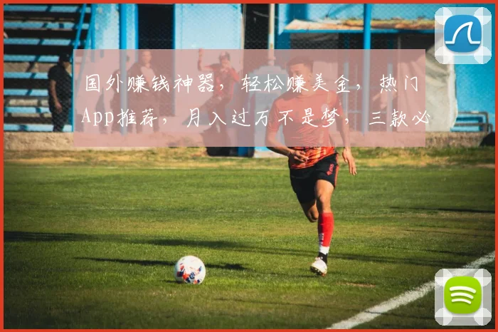 国外赚钱神器，轻松赚美金，热门App推荐，月入过万不是梦，三款必下载