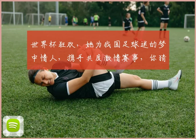 世界杯狂欢，她为我国足球迷的梦中情人，携手共度激情赛事，你猜是谁