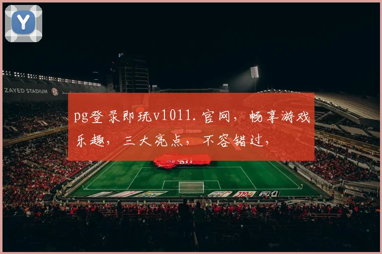 pg登录即玩v1011.官网，畅享游戏乐趣，三大亮点，不容错过，