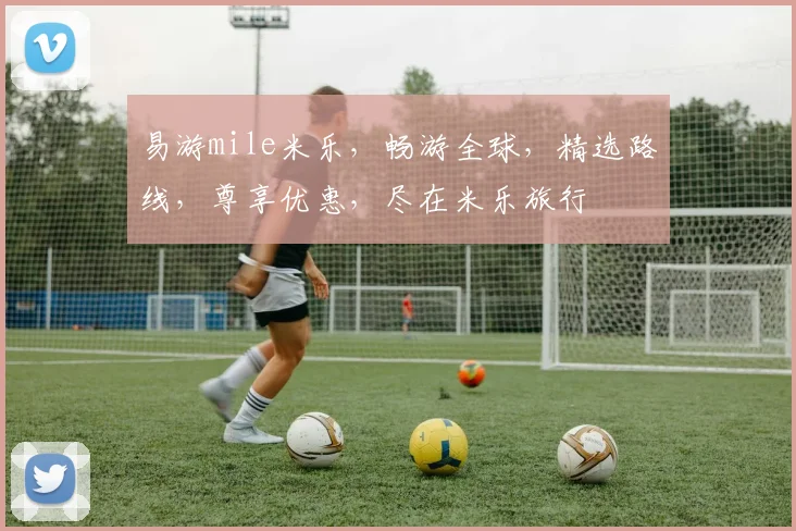 易游mile米乐，畅游全球，精选路线，尊享优惠，尽在米乐旅行
